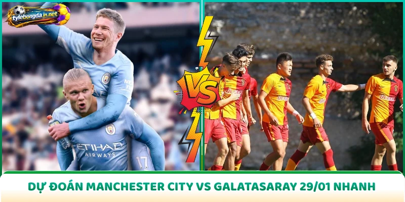Dự Đoán Manchester City Vs Galatasaray 29/01 Nhanh