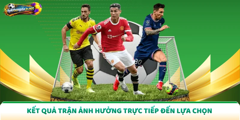 Kết quả trận ảnh hưởng trực tiếp đến lựa chọn