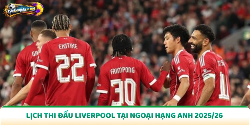 Lịch thi đấu Liverpool tại Ngoại Hạng Anh 2025/26
