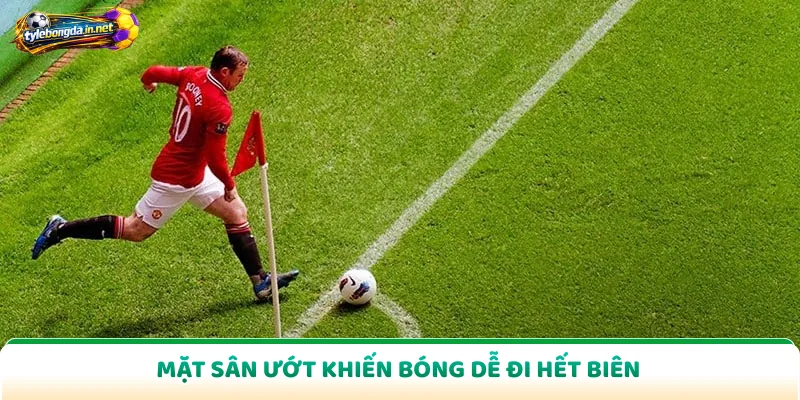 Mặt sân ướt khiến bóng dễ đi hết biên