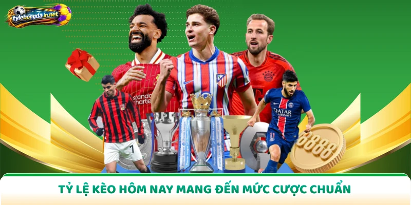 Tỷ lệ kèo hôm nay mang đến mức cược chuẩn